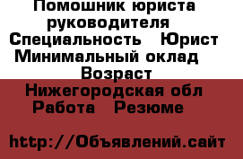 Помошник юриста, руководителя. › Специальность ­ Юрист › Минимальный оклад ­ 25 000 › Возраст ­ 29 - Нижегородская обл. Работа » Резюме   